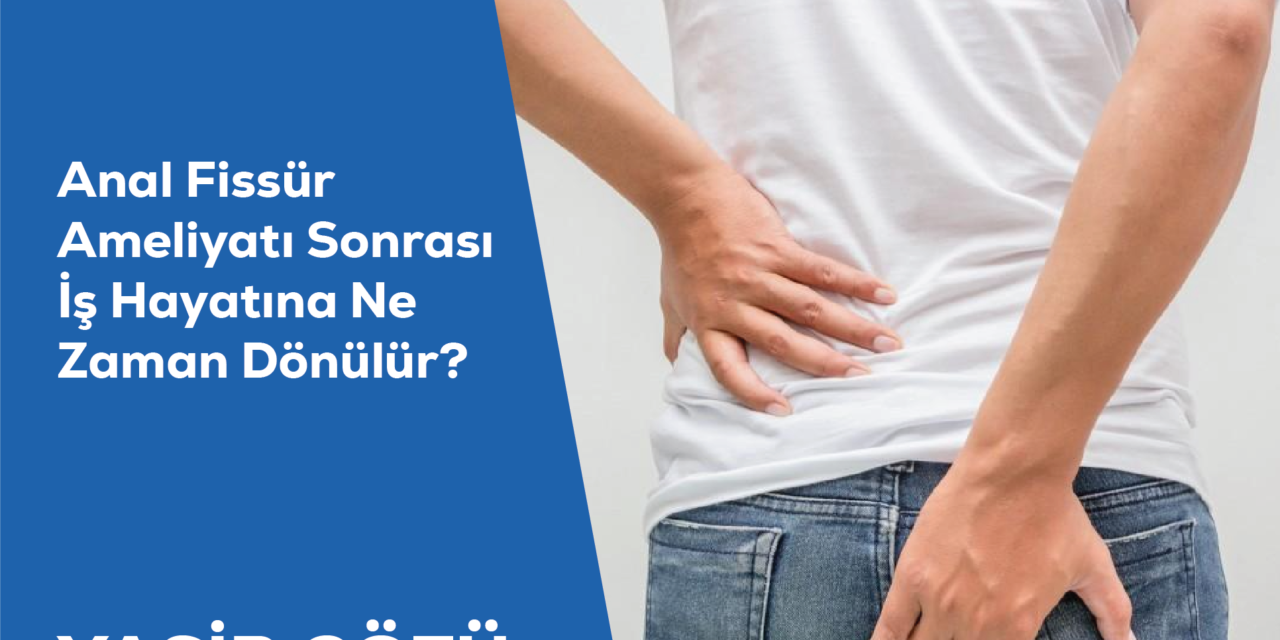 Anal Fissür Ameliyatı Sonrası İş Hayatına Ne Zaman Dönülür?