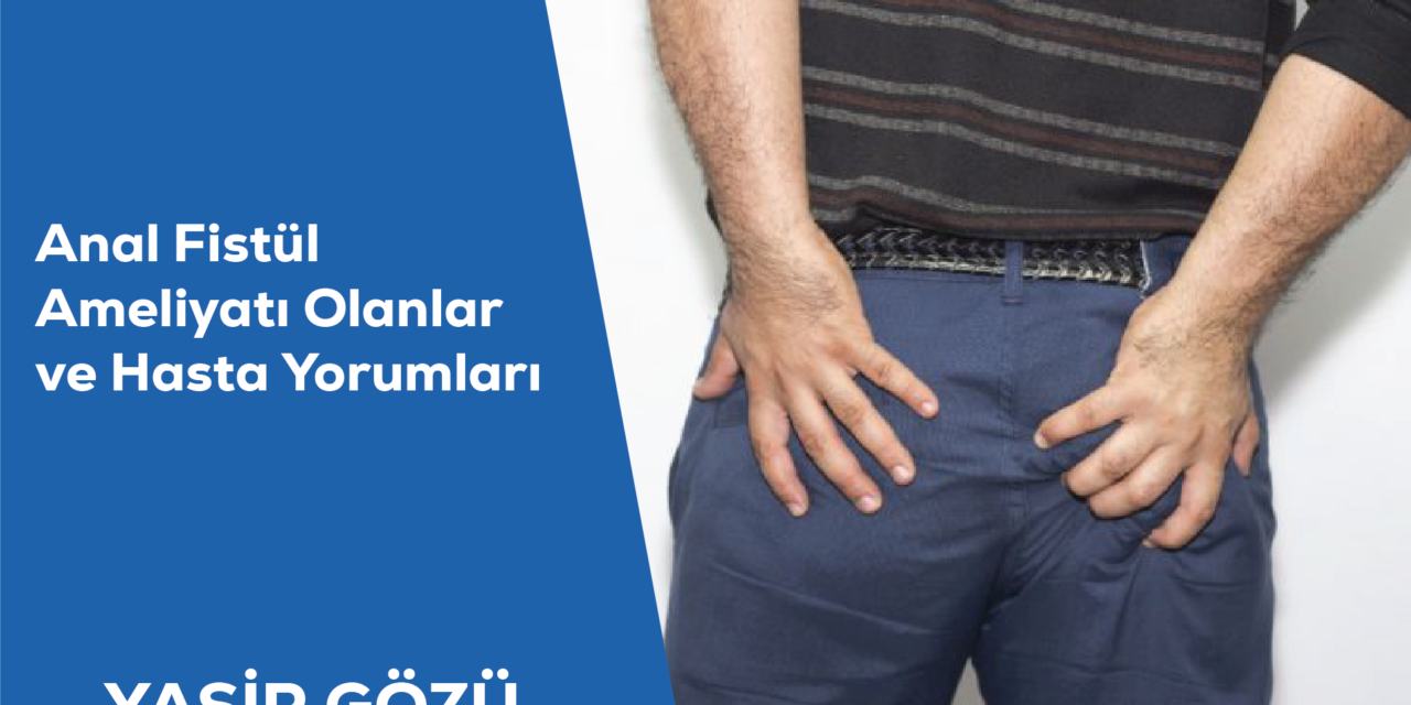 Anal Fistül Ameliyatı Olanlar ve Hasta Yorumları